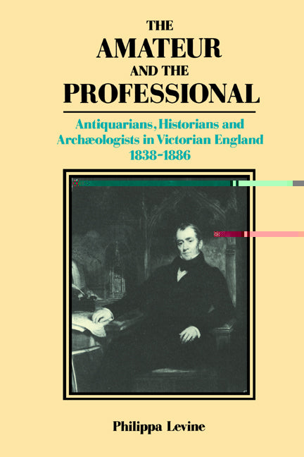 The Amateur and the Professional; Antiquarians, Historians and Archaeologists in Victorian England 1838–1886 (Paperback) 9780521530507