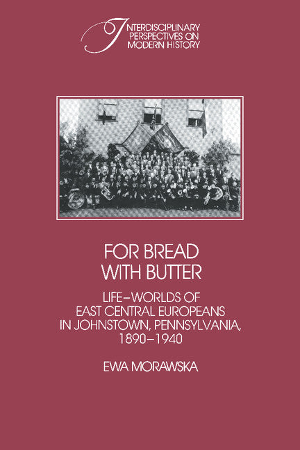 For Bread with Butter; The Life-Worlds of East Central Europeans in Johnstown, Pennsylvania, 1890–1940 (Paperback) 9780521530637