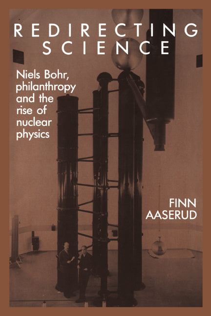 Redirecting Science; Niels Bohr, Philanthropy, and the Rise of Nuclear Physics (Paperback) 9780521530675