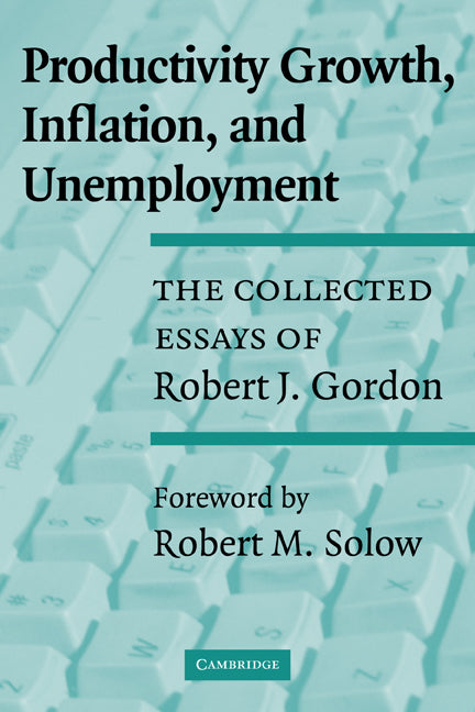 Productivity Growth, Inflation, and Unemployment; The Collected Essays of Robert J. Gordon (Paperback) 9780521531429