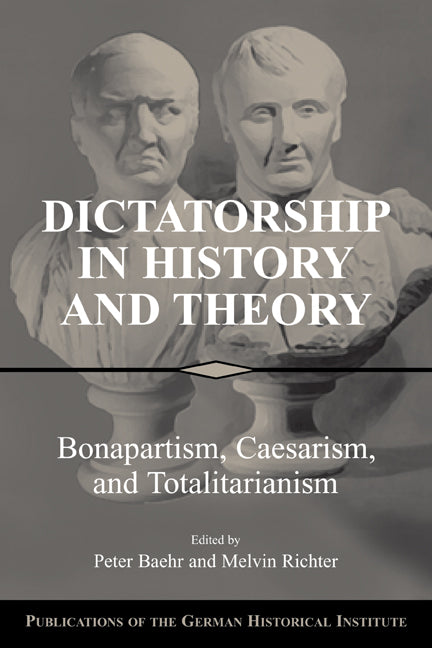 Dictatorship in History and Theory; Bonapartism, Caesarism, and Totalitarianism (Paperback) 9780521532709