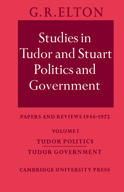 Studies in Tudor and Stuart Politics and Government: Volume 1, Tudor Politics Tudor Government; Papers and Reviews 1946–1972 (Paperback) 9780521533188