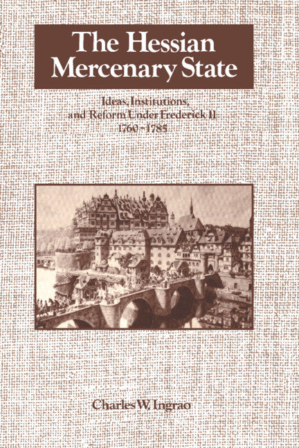The Hessian Mercenary State; Ideas, Institutions, and Reform under Frederick II, 1760–1785 (Paperback) 9780521533225