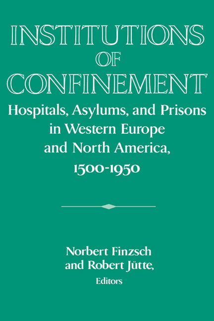 Institutions of Confinement; Hospitals, Asylums, and Prisons in Western Europe and North America, 1500–1950 (Paperback) 9780521534482