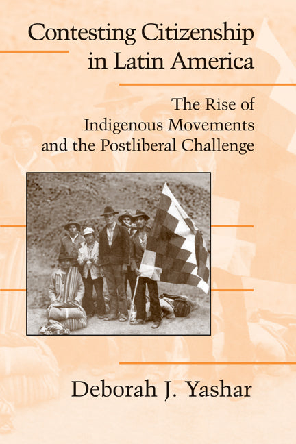Contesting Citizenship in Latin America; The Rise of Indigenous Movements and the Postliberal Challenge (Paperback) 9780521534802