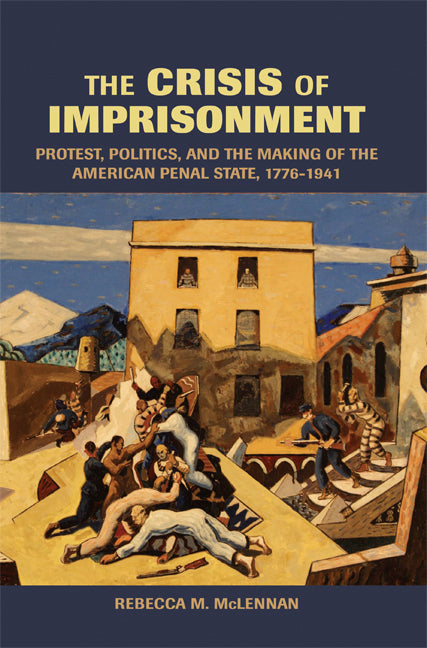 The Crisis of Imprisonment; Protest, Politics, and the Making of the American Penal State, 1776–1941 (Paperback) 9780521537834