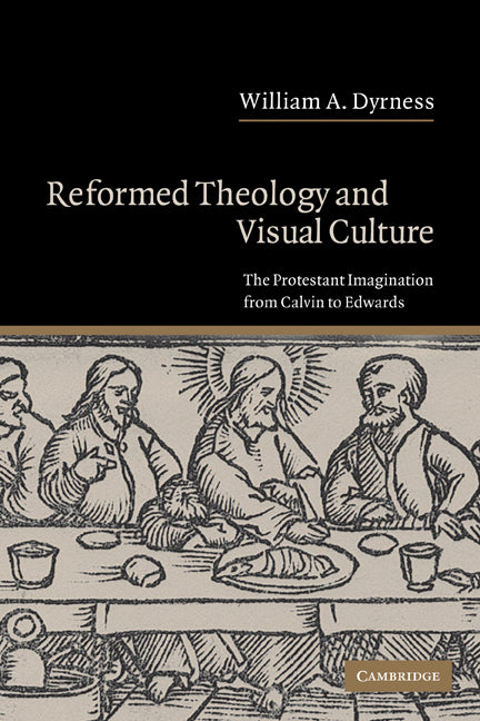 Reformed Theology and Visual Culture; The Protestant Imagination from Calvin to Edwards (Paperback) 9780521540735