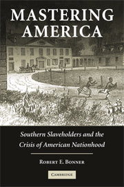 Mastering America; Southern Slaveholders and the Crisis of American Nationhood (Hardback) 9780521833950