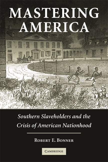 Mastering America; Southern Slaveholders and the Crisis of American Nationhood (Paperback) 9780521541770