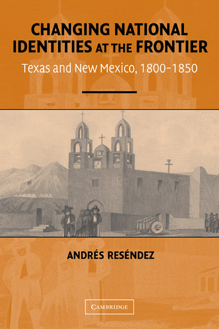 Changing National Identities at the Frontier; Texas and New Mexico, 1800–1850 (Paperback) 9780521543194