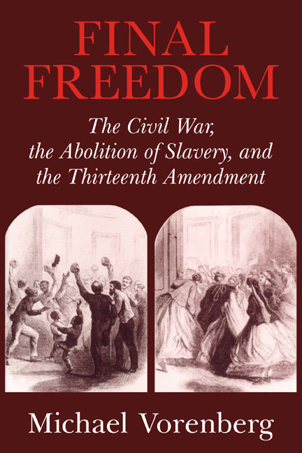 Final Freedom; The Civil War, the Abolition of Slavery, and the Thirteenth Amendment (Paperback) 9780521543842