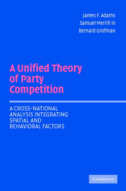 A Unified Theory of Party Competition; A Cross-National Analysis Integrating Spatial and Behavioral Factors (Paperback) 9780521544931