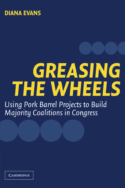 Greasing the Wheels; Using Pork Barrel Projects to Build Majority Coalitions in Congress (Paperback) 9780521545327