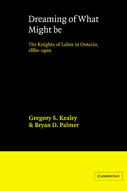 Dreaming of What Might Be; The Knights of Labor in Ontario, 1880–1900 (Paperback) 9780521545716