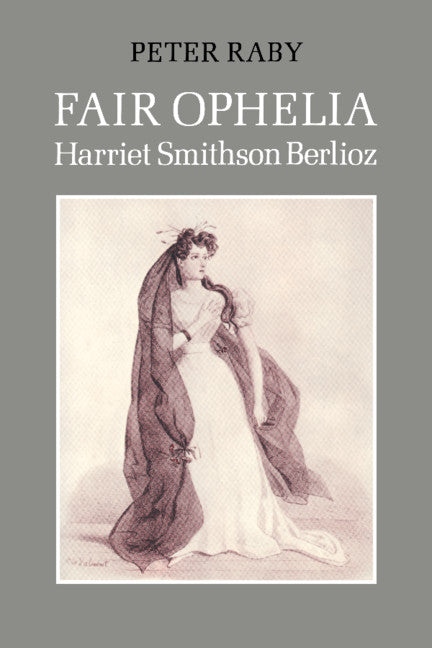 Fair Ophelia; A Life of Harriet Smithson Berlioz (Paperback) 9780521545808