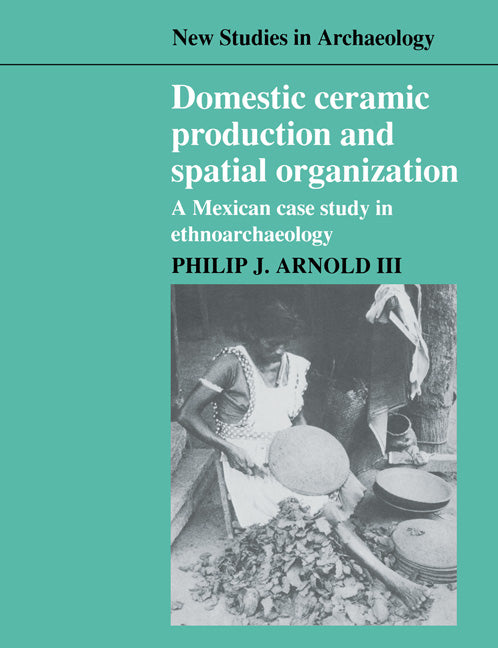 Domestic Ceramic Production and Spatial Organization; A Mexican Case Study in Ethnoarchaeology (Paperback) 9780521545839