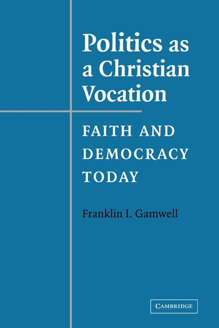 Politics as a Christian Vocation; Faith and Democracy Today (Paperback) 9780521547529