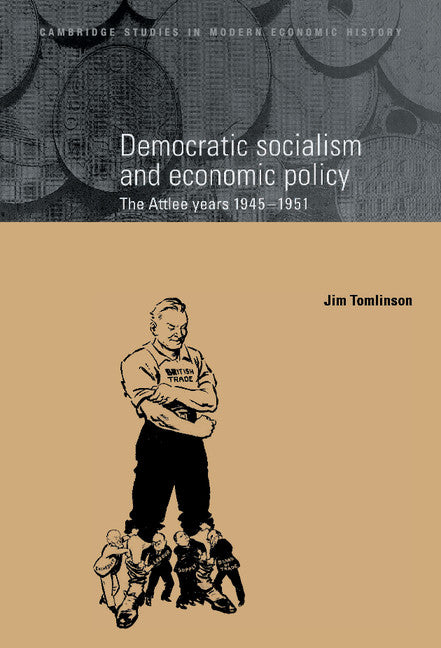 Democratic Socialism and Economic Policy; The Attlee Years, 1945–1951 (Hardback) 9780521550956