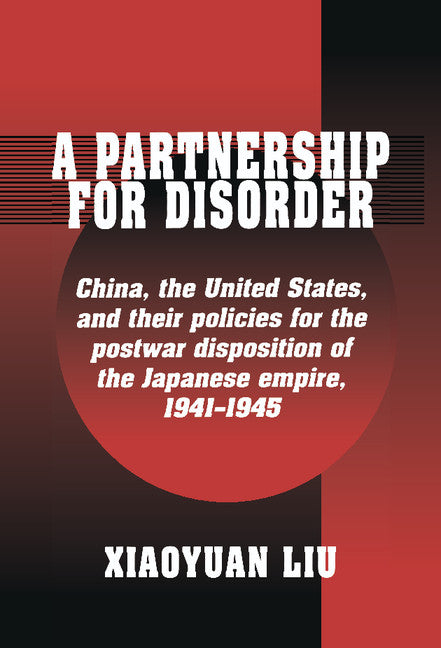 A Partnership for Disorder; China, the United States, and their Policies for the Postwar Disposition of the Japanese Empire, 1941–1945 (Hardback) 9780521550994