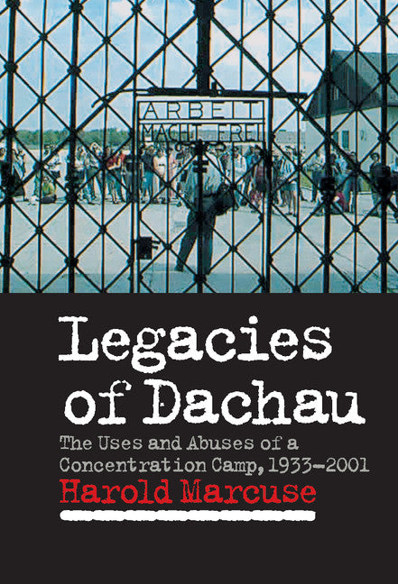 Legacies of Dachau; The Uses and Abuses of a Concentration Camp, 1933–2001 (Hardback) 9780521552042