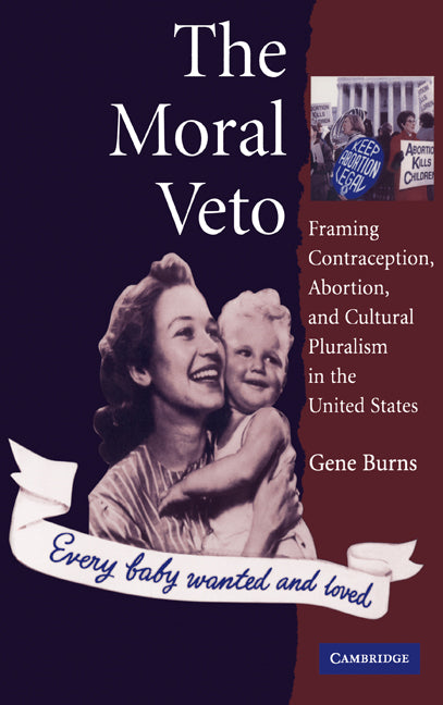 The Moral Veto; Framing Contraception, Abortion, and Cultural Pluralism in the United States (Hardback) 9780521552097