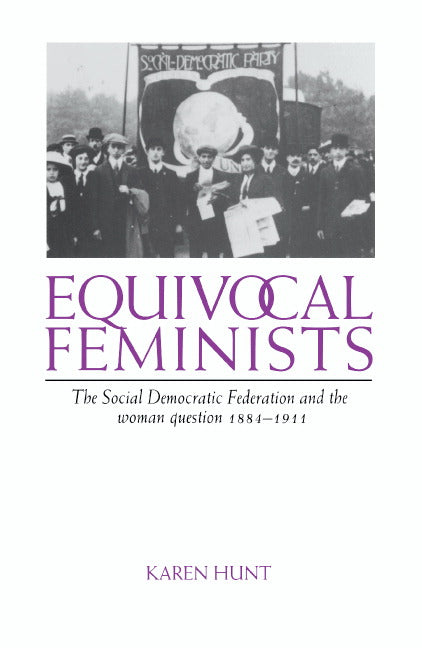 Equivocal Feminists; The Social Democratic Federation and the Woman Question 1884–1911 (Hardback) 9780521554510