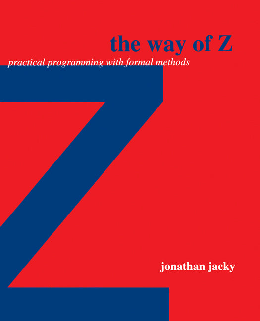 The Way of Z; Practical Programming with Formal Methods (Paperback) 9780521559768