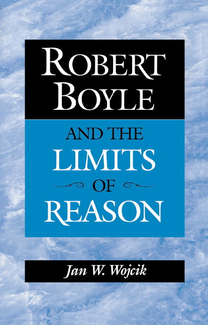Robert Boyle and the Limits of Reason (Hardback) 9780521560290