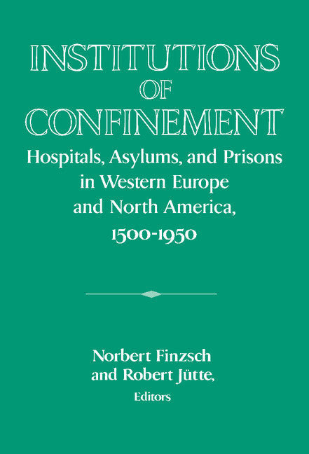 Institutions of Confinement; Hospitals, Asylums, and Prisons in Western Europe and North America, 1500–1950 (Hardback) 9780521560702