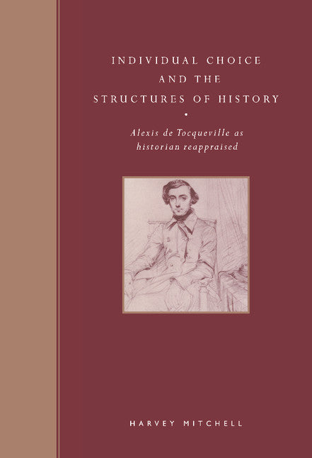 Individual Choice and the Structures of History; Alexis de Tocqueville as Historian Reappraised (Hardback) 9780521560917