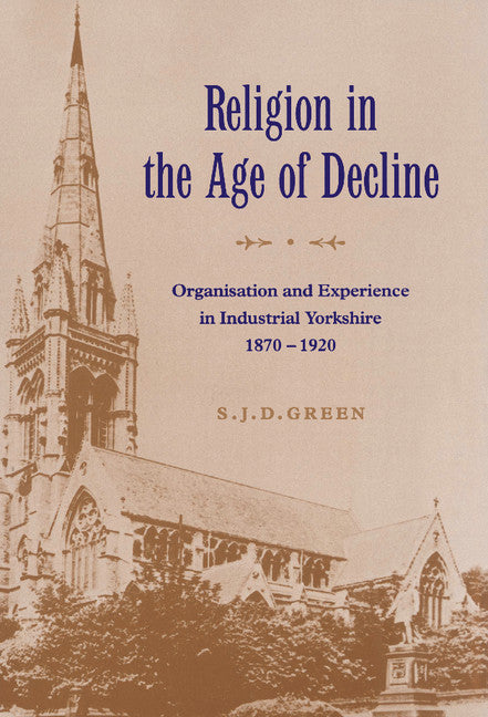 Religion in the Age of Decline; Organisation and Experience in Industrial Yorkshire, 1870–1920 (Hardback) 9780521561532