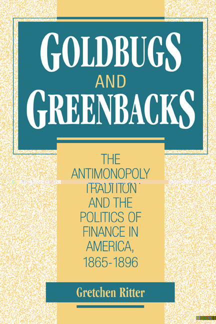 Goldbugs and Greenbacks; The Antimonopoly Tradition and the Politics of Finance in America, 1865–1896 (Hardback) 9780521561679