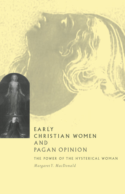 Early Christian Women and Pagan Opinion; The Power of the Hysterical Woman (Hardback) 9780521561747