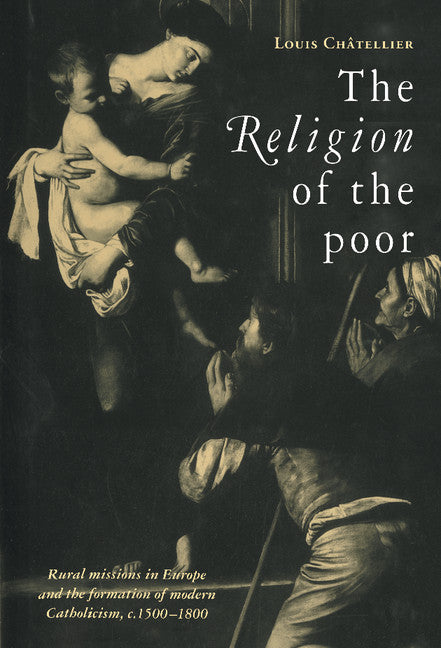 The Religion of the Poor; Rural Missions in Europe and the Formation of Modern Catholicism, c.1500–c.1800 (Hardback) 9780521562010