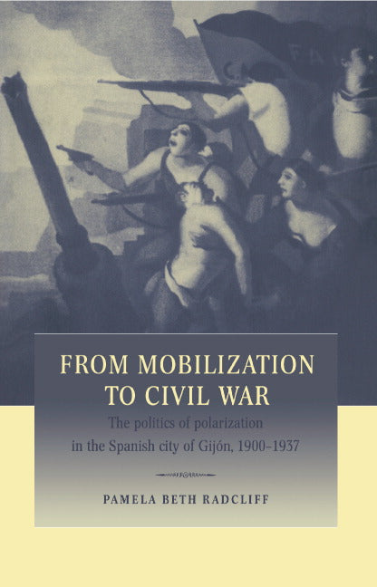 From Mobilization to Civil War; The Politics of Polarization in the Spanish City of Gijón, 1900–1937 (Hardback) 9780521562133