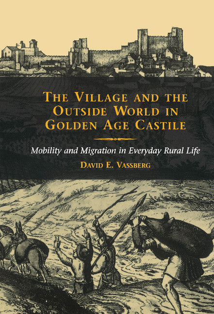The Village and the Outside World in Golden Age Castile; Mobility and Migration in Everyday Rural Life (Hardback) 9780521563253