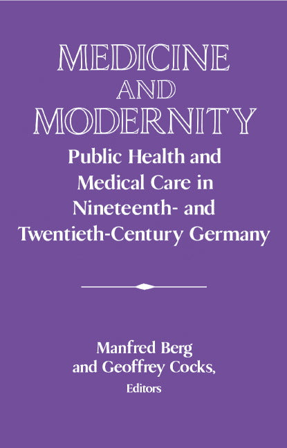 Medicine and Modernity; Public Health and Medical Care in Nineteenth- and Twentieth-Century Germany (Hardback) 9780521564113