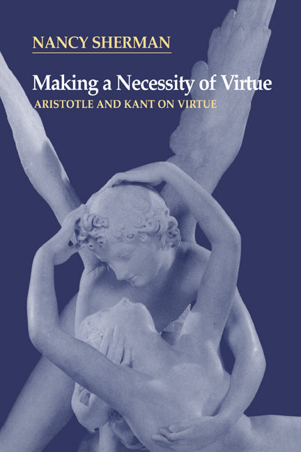 Making a Necessity of Virtue; Aristotle and Kant on Virtue (Paperback) 9780521564878