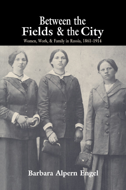 Between the Fields and the City; Women, Work, and Family in Russia, 1861–1914 (Paperback) 9780521566216