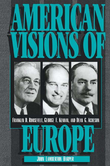 American Visions of Europe; Franklin D. Roosevelt, George F. Kennan, and Dean G. Acheson (Paperback) 9780521566285