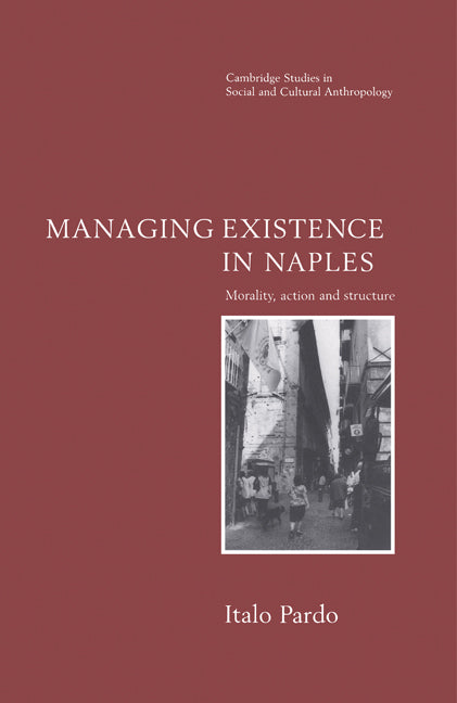 Managing Existence in Naples; Morality, Action and Structure (Paperback) 9780521566650