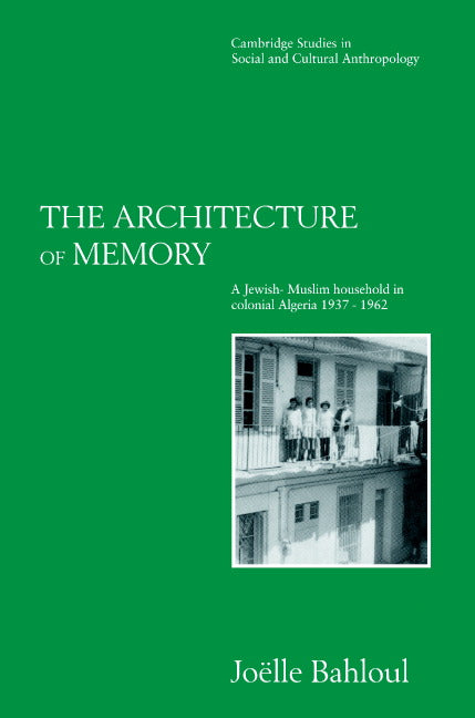 The Architecture of Memory; A Jewish-Muslim Household in Colonial Algeria, 1937–1962 (Paperback) 9780521568920