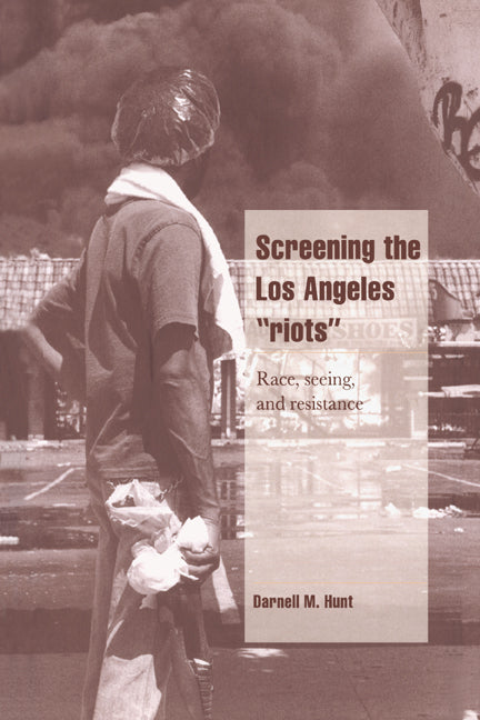 Screening the Los Angeles 'Riots'; Race, Seeing, and Resistance (Hardback) 9780521570879