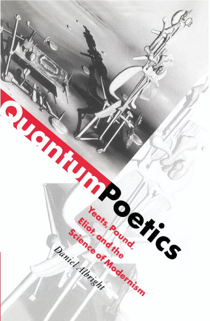 Quantum Poetics; Yeats, Pound, Eliot, and the Science of Modernism (Hardback) 9780521573054