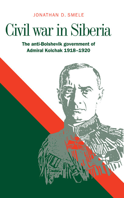 Civil War in Siberia; The Anti-Bolshevik Government of Admiral Kolchak, 1918–1920 (Hardback) 9780521573351