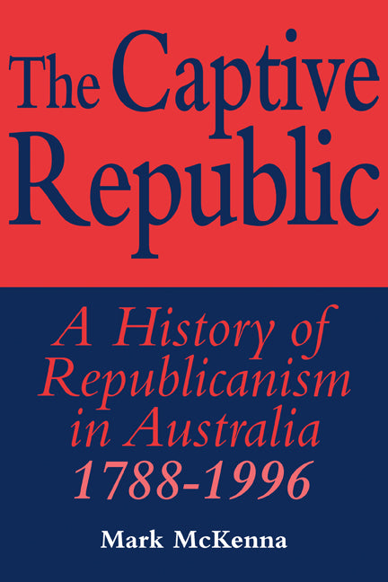 The Captive Republic; A History of Republicanism in Australia 1788–1996 (Paperback) 9780521576185