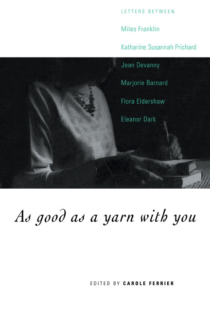 As Good as a Yarn with You; Letters between Miles Franklin, Katharine Susannah Prichard, Jean Devanny, Marjory Barnard, Flora Eldershaw and Eleanor Dark (Paperback) 9780521576338