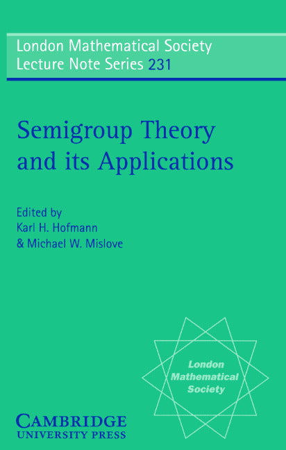 Semigroup Theory and its Applications; Proceedings of the 1994 Conference Commemorating the Work of Alfred H. Clifford (Paperback) 9780521576697