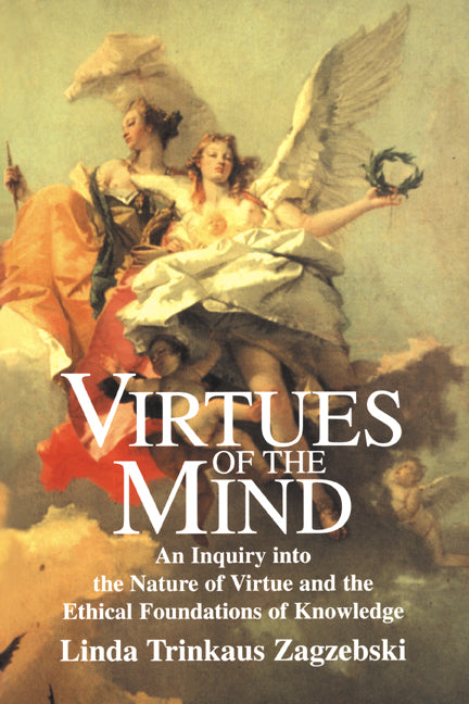 Virtues of the Mind; An Inquiry into the Nature of Virtue and the Ethical Foundations of Knowledge (Paperback) 9780521578264