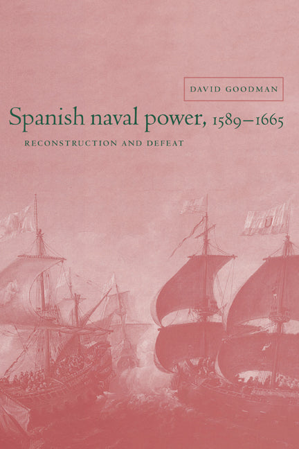 Spanish Naval Power, 1589–1665; Reconstruction and Defeat (Hardback) 9780521580632